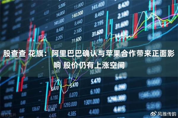 股查查 花旗：阿里巴巴确认与苹果合作带来正面影响 股价仍有上涨空间