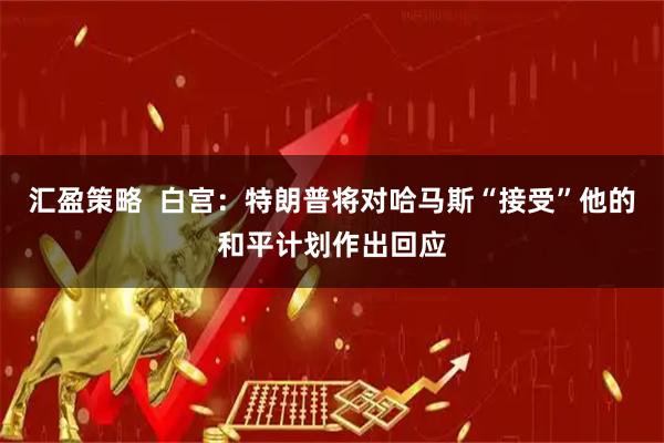 汇盈策略  白宫：特朗普将对哈马斯“接受”他的和平计划作出回应