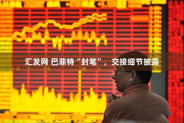 汇发网 巴菲特“封笔”，交接细节披露