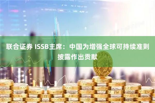 联合证券 ISSB主席：中国为增强全球可持续准则披露作出贡献