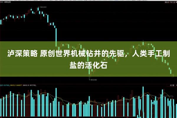 泸深策略 原创世界机械钻井的先驱，人类手工制盐的活化石