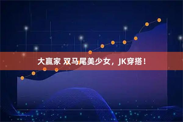 大赢家 双马尾美少女，JK穿搭！